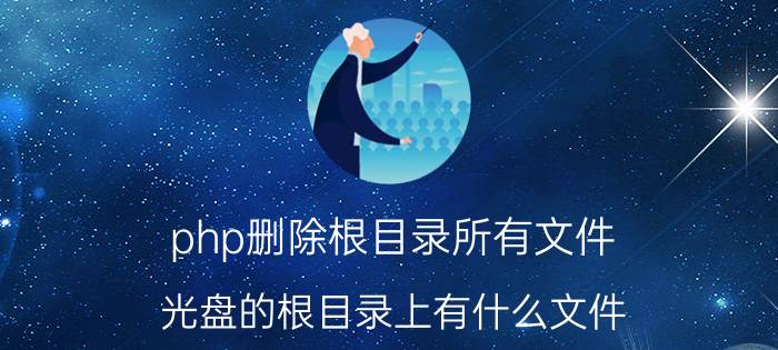 php删除根目录所有文件 光盘的根目录上有什么文件？